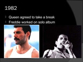1982
 Queen agreed to take a break
 Freddie worked on solo album
 