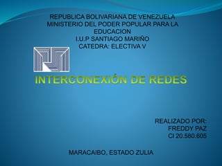 REPUBLICA BOLIVARIANA DE VENEZUELA
MINISTERIO DEL PODER POPULAR PARA LA
EDUCACION
I.U.P SANTIAGO MARIÑO
CATEDRA: ELECTIVA V
REALIZADO POR:
FREDDY PAZ
Cl 20.580.605
MARACAIBO, ESTADO ZULIA
 