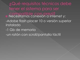  Necesitamos conexión a internet y:
-Adobe flash placer 10 o versión superior
instalado
-1 Gb de memoria
-un ratón con scroll/pantalla táctil
 