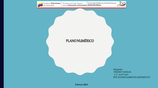 PLANONUMÉRICO
Integrante:
FREDDY DURAN
C.I. 14.877,632
PNF ENTRENAMIENTO DEPORTIVO
Febrero 2023
 