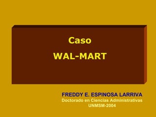 Caso WAL-MART FREDDY E. ESPINOSA LARRIVA Doctorado en Ciencias Administrativas UNMSM-2004 