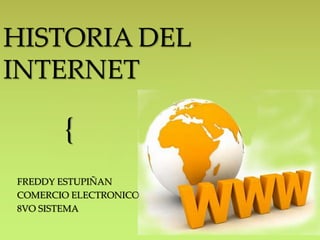 HISTORIA DEL 
INTERNET 
{ 
FREDDY ESTUPIÑAN 
COMERCIO ELECTRONICO 
8VO SISTEMA 
 
