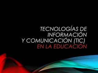 TECNOLOGÍAS DE
INFORMACIÓN
Y COMUNICACIÓN (TIC)
EN LA EDUCACIÓN
 