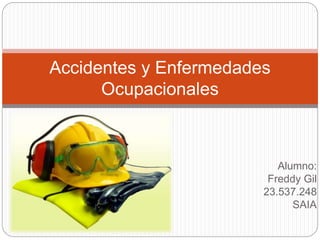 Alumno:
Freddy Gil
23.537.248
SAIA
Accidentes y Enfermedades
Ocupacionales
 