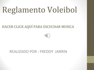 Reglamento Voleibol
HACER CLICK AQUÍ PARA ESCUCHAR MUSICA
REALIZADO POR : FREDDY JARRIN
 