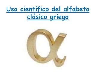 Uso científico del alfabeto 
clásico griego 
 
