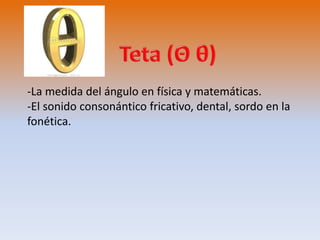 -La medida del ángulo en física y matemáticas. 
-El sonido consonántico fricativo, dental, sordo en la 
fonética. 
 