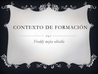 CONTEXTO DE FORMACIÓN
Freddy mejia olivella
 