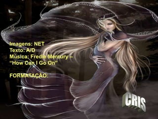 Imagens: NET
Texto: A/D
Música: Fredie Mercury –
“How Can I Go On”
FORMATAÇÃO:
 