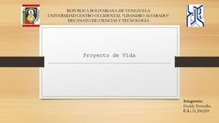 REPUBLICA BOLIVARIANA DE VENEZUELA
UNIVERSIDAD CENTRO OCCIDENTAL “LISANDRO ALVARADO”
DECANATO DE CIENCIAS Y TECNOLOGIA
Proyecto de Vida
Integrante:
Freddy Torrealba
C.I.: 21,206,059
 