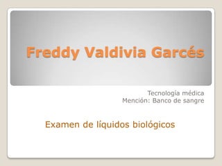 Freddy Valdivia Garcés Tecnología médica  Mención: Banco de sangre Examen de líquidos biológicos 