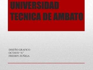 UNIVERSIDAD TECNICA DE AMBATO DISEÑO GRAFICO OCTAVO “A” FREDDY ZUÑIGA  