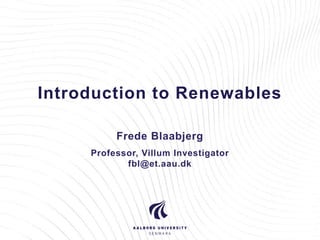 Introduction to Renewables
Frede Blaabjerg
Professor, Villum Investigator
fbl@et.aau.dk
 