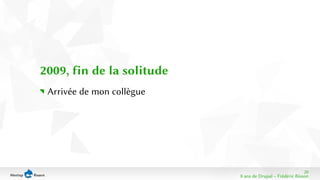20 
8 ans de Drupal − Frédéric Bisson 
2009, fin de la solitude 
Arrivée de mon collègue 
 