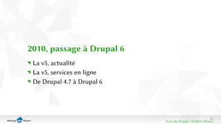 22 
8 ans de Drupal − Frédéric Bisson 
2010, passage à Drupal 6 
La v5, actualité 
La v5, services en ligne 
De Drupal 4.7 à Drupal 6 
 