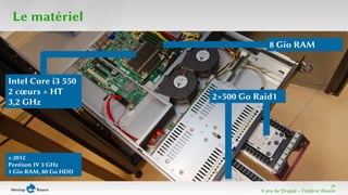 29 
8 ans de Drupal − Frédéric Bisson 
Le matériel 
Intel Core i3 550 
2 coeurs + HT 
3,2 GHz 
8 Gio RAM 
2×500 Go Raid1 
≤ 2012 
Pentium IV 3 GHz 
1 Gio RAM, 80 Go HDD 
 