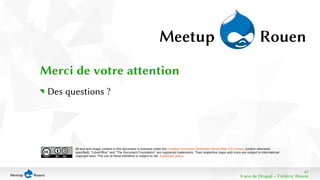 47 
All text and image content in this document is licensed under the Creative Commons Attribution-Share Alike 3.0 License (unless otherwise 
specified). "LibreOffice" and "The Document Foundation" are registered trademarks. Their respective logos and icons are subject to international 
copyright laws. The use of these therefore is subject to the trademark policy. 
8 ans de Drupal − Frédéric Bisson 
Merci de votre attention 
Des questions ? 
 
