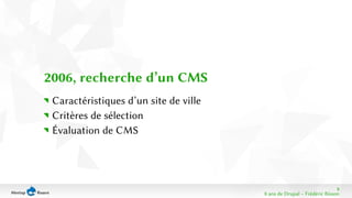 8 
8 ans de Drupal − Frédéric Bisson 
2006, recherche d’un CMS 
Caractéristiques d’un site de ville 
Critères de sélection 
Évaluation de CMS 
 