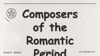 Composers
of the
Romantic
www.slidesgo.com
Grade 9 - BINAG Group 4
 