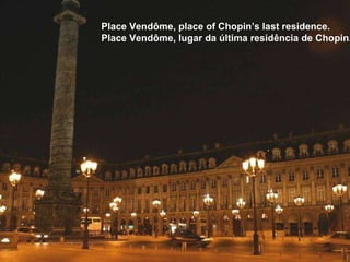 Place Vendôme, place of Chopin’s last residence. Place Vendôme, lugar da última residência de Chopin. 