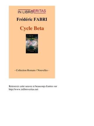 Frédéric FABRI 
Cycle Beta 
- Collection Romans / Nouvelles - 
Retrouvez cette oeuvre et beaucoup d'autres sur 
http://www.inlibroveritas.net 
 