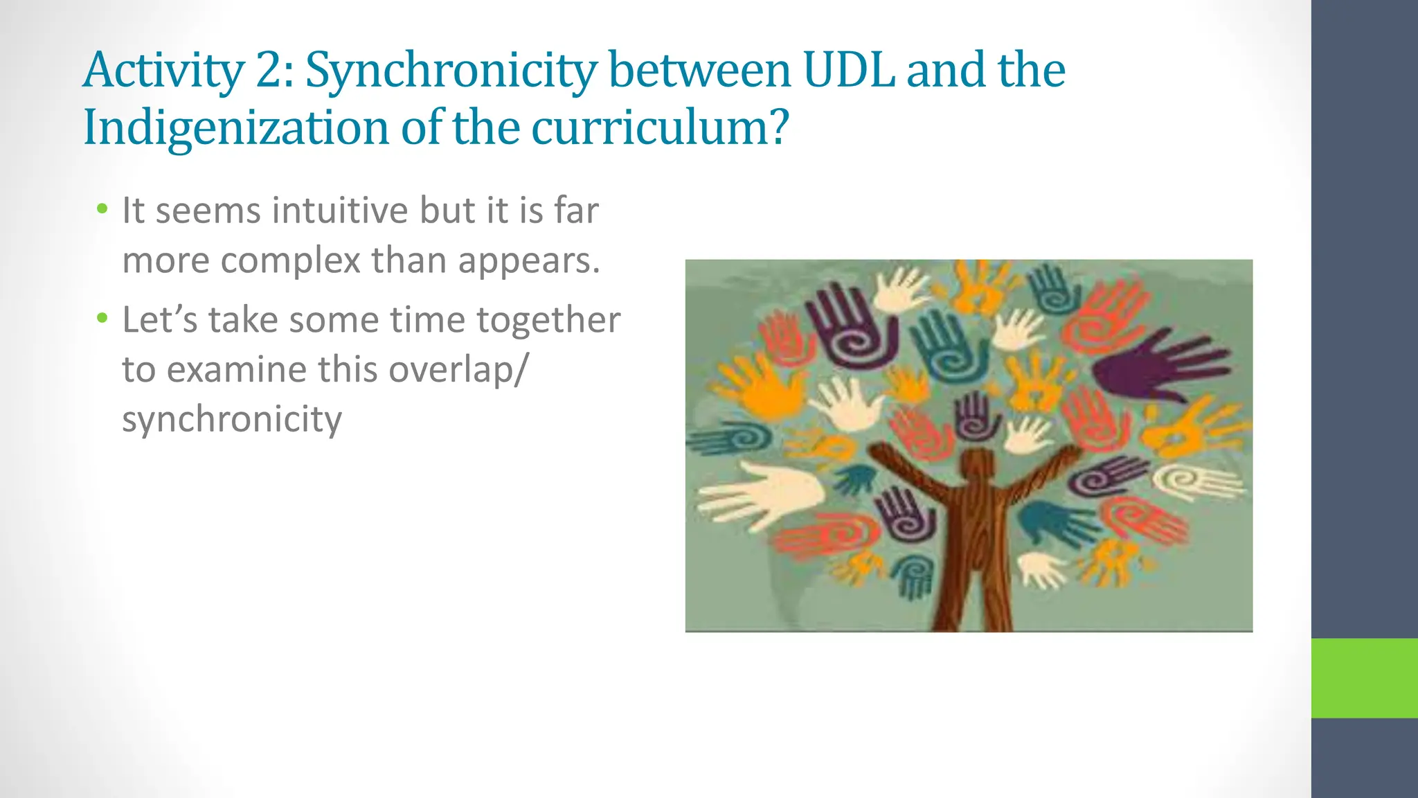 Activity 2: Synchronicity between UDL and the
Indigenization of the curriculum?
• It seems intuitive but it is far
more complex than appears.
• Let’s take some time together
to examine this overlap/
synchronicity
 