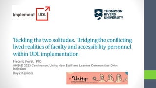 Tackling the two solitudes. Bridging the conflicting
lived realities of faculty and accessibility personnel
within UDL implementation
Frederic Fovet, PhD.
AHEAD 2023 Conference, Unity: How Staff and Learner Communities Drive
Inclusion
Day 2 Keynote
 