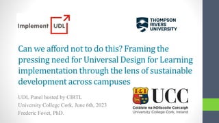Can we afford not to do this? Framing the
pressing need for Universal Design for Learning
implementation through the lens of sustainable
development across campuses
UDL Panel hosted by CIRTL
University College Cork, June 6th, 2023
Frederic Fovet, PhD.
 