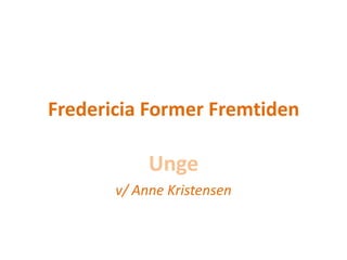 Fredericia Former Fremtiden

            Unge
       v/ Anne Kristensen
 