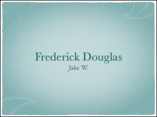 Frederick Douglas
Jake W.

 
