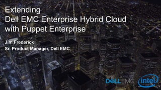 Extending
Dell EMC Enterprise Hybrid Cloud
with Puppet Enterprise
Jim Frederick
Sr. Product Manager, Dell EMC
 