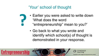 Micro schools of thought
• Entrepreneurial trait
– Traits common to successful
entrepreneurs. Self-efficacy,
proactive personality, tenacity, need
for achievement and stress
tolerance
• Venture opportunity
– Right idea/right time/right market
niche. The importance of
preparation and awareness
• Strategic formulation
– The importance of planning to
successful enterprise. Leveraging
unique, identifiable elements to
form a venture
Entrepreneur
ial trait
Venture
opportunity
Strategic
formulation
 