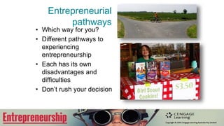 Entrepreneurial
pathways
• Which way for you?
• Different pathways to
experiencing
entrepreneurship
• Each has its own
disadvantages and
difficulties
• Don’t rush your decision
 