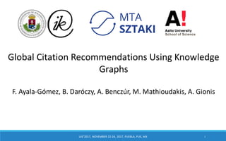 Global Citation Recommendations Using Knowledge
Graphs
F. Ayala-Gómez, B. Daróczy, A. Benczúr, M. Mathioudakis, A. Gionis
LKE’2017, NOVEMBER 22-24, 2017, PUEBLA, PUE, MX 1
 