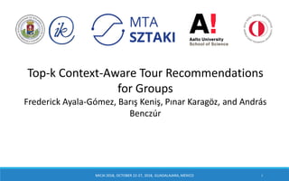 Top-k Context-Aware Tour Recommendations
for Groups
Frederick Ayala-Gómez, Barış Keniş, Pınar Karagöz, and András
Benczúr
MICAI 2018, OCTOBER 22-27, 2018, GUADALAJARA, MÉXICO 1
 