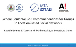 Where Could We Go? Recommendations for Groups
in Location-Based Social Networks
F. Ayala-Gómez, B. Dároczy, M. Mathioudakis, A. Benczúr, A. Gionis
WEBSCI ’17, JUNE 25-28, 2017, TROY, NY, USA 1
 