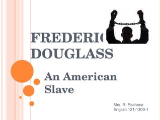 FREDERICK DOUGLASS  An American Slave Mrs. R. Pacheco English 121-1309-1 