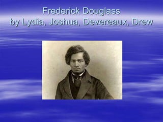 Frederick Douglass
by Lydia, Joshua, Devereaux, Drew
 