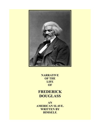 NARRATIVE
OF THE
LIFE
OF
FREDERICK
DOUGLASS
AN
AMERICAN SLAVE.
WRITTEN BY
HIMSELF.
 