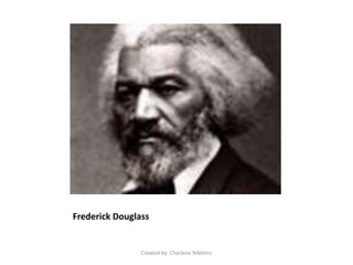 Frederick Douglass Created by: Charlene Nibblins 