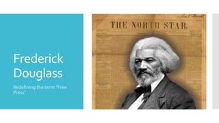 Frederick
Douglass
Redefining the term “Free
Press”
 