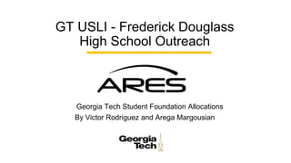 GT USLI - Frederick Douglass
High School Outreach
Georgia Tech Student Foundation Allocations
By Victor Rodriguez and Arega Margousian
 