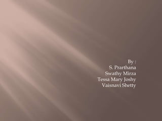 By :
S. Prarthana
Swathy Mirza
Tessa Mary Joshy
Vaisnavi Shetty
 