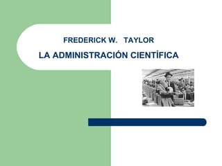 FREDERICK W. TAYLOR
LA ADMINISTRACIÓN CIENTÍFICA
 