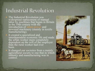  The Industrial Revolution was
widespread replacement of manual
labor by machines that began in Britain
in the 18th centu...