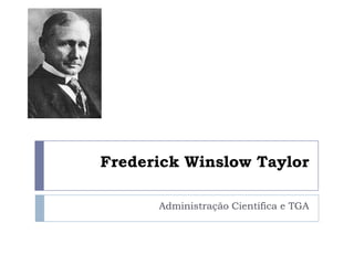 Frederick Winslow Taylor
Administração Científica e TGA
 