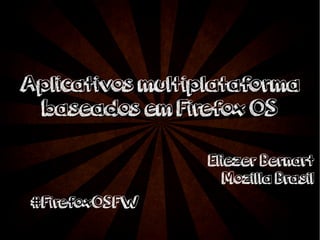 m Aplicativos muullttiippllaattaaffoorrmmaa 
bbaasseeaaddooss eemm FFiirreeffooxx OOSS 
Eliezer Bernart 
Mozilla Brasil 
#FirefoxOSFW 
 