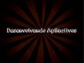 Desenvolvendo AApplliiccaattiivvooss 
 