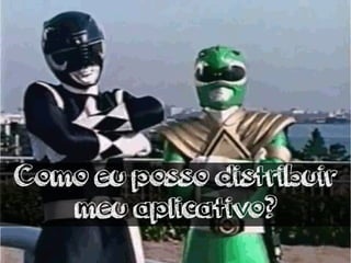 Como eu posso distribuir 
meu aplicativo? 
 