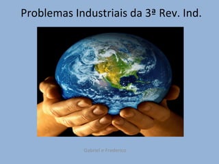 Problemas Industriais da 3ª Rev. Ind. Gabriel e Frederico 